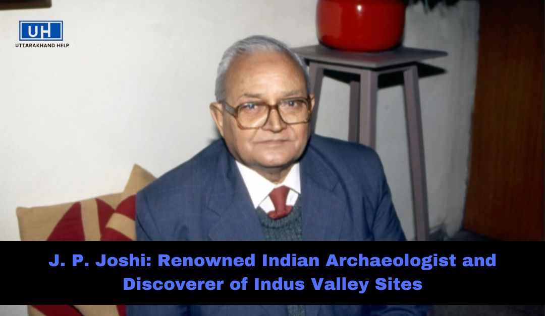 J. P. Joshi: Renowned Indian Archaeologist and Discoverer of Indus Valley Sites