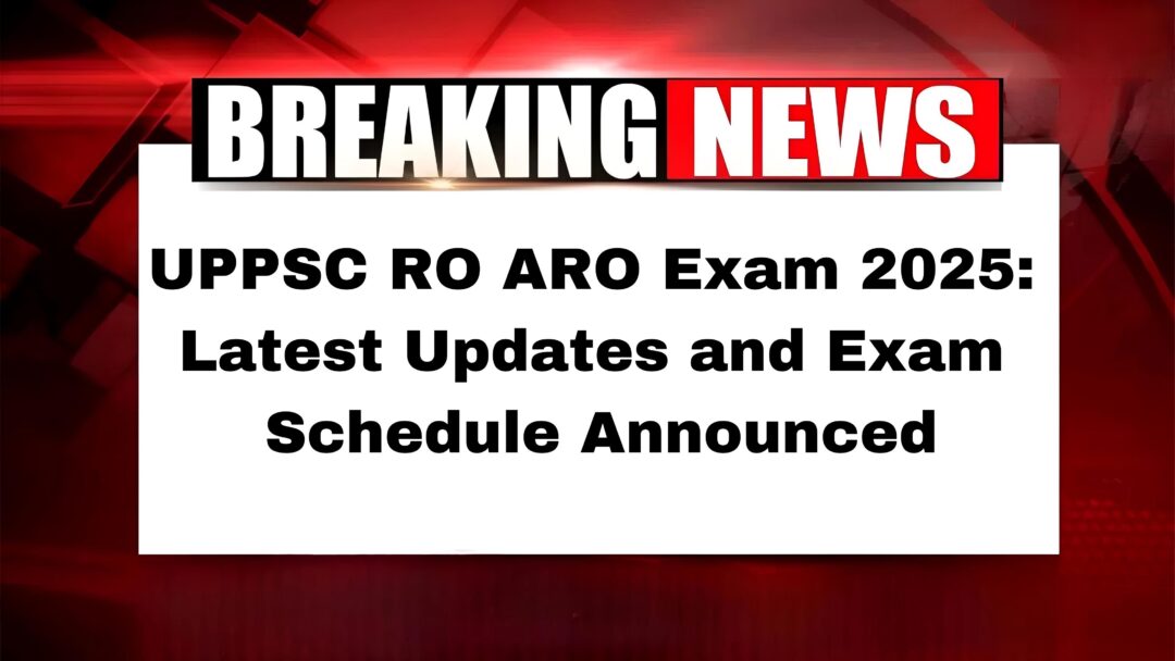 UPPSC RO ARO Exam 2025: Latest Updates and Exam Schedule Announced