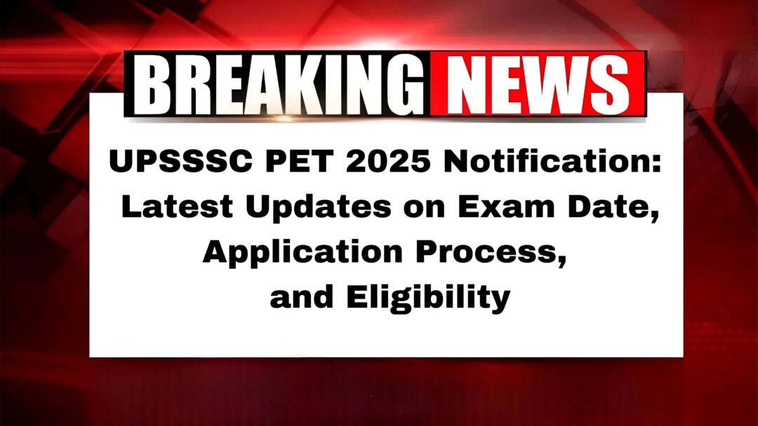 UPSSSC PET 2025 Notification: Latest Updates on Exam Date, Application Process, and Eligibility