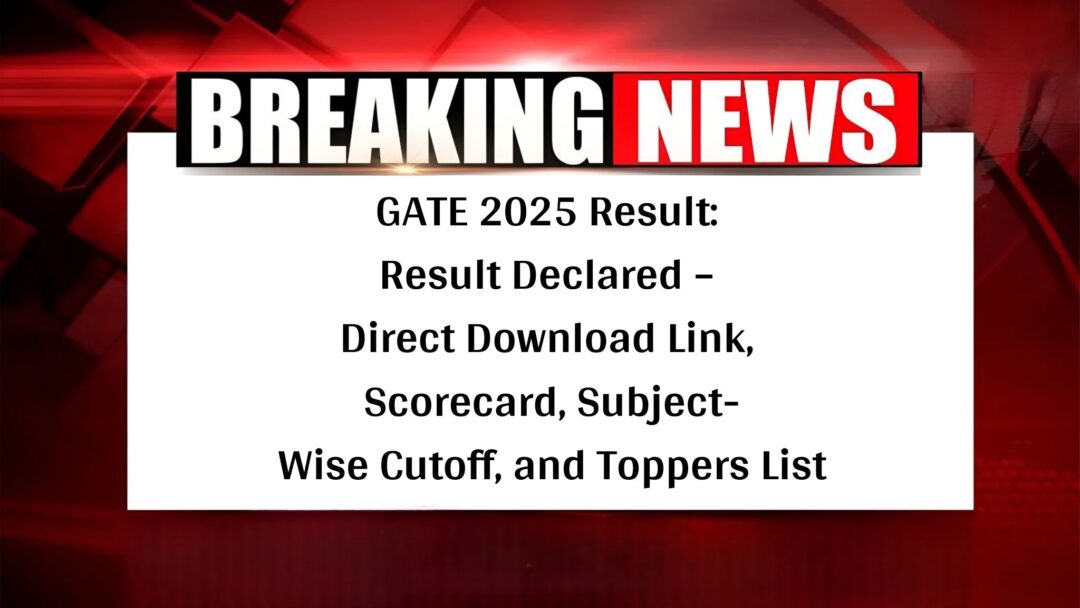 GATE 2025 Result: Result Declared – Direct Download Link, Scorecard, Subject-Wise Cutoff, and Toppers List